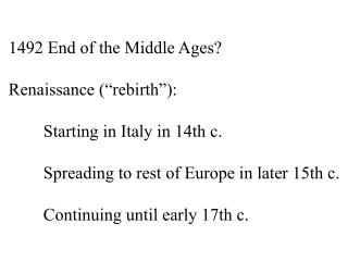 1492 End of the Middle Ages? Renaissance ( “ rebirth ” ): 	Starting in Italy in 14th c.