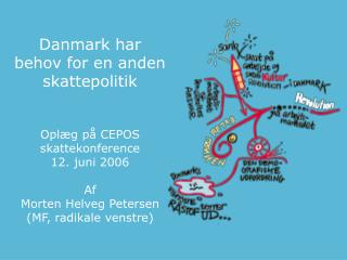Danmark har behov for en anden skattepolitik Oplæg på CEPOS skattekonference 12. juni 2006 Af