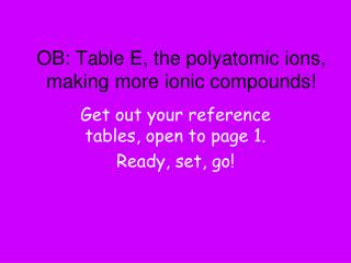 OB: Table E, the polyatomic ions, making more ionic compounds!