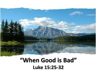 “ “When Good is Bad” Luke 15:25-32