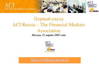 Первый съезд ACI Russia – The Financial Markets Association Москва, 31 марта 2005 года