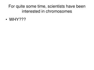 For quite some time, scientists have been interested in chromosomes