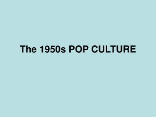 The 1950s POP CULTURE