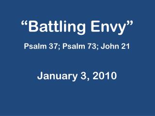 “Battling Envy” Psalm 37; Psalm 73; John 21 January 3, 2010