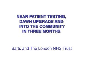 NEAR PATIENT TESTING, DAWN UPGRADE AND INTO THE COMMUNITY IN THREE MONTHS