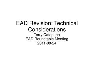 EAD Revision: Technical Considerations Terry Catapano EAD Roundtable Meeting 2011-08-24