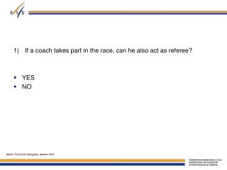 1)	 If a coach takes part in the race, can he also act as referee? YES NO