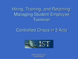 Hiring, Training, and Retaining: Managing Student Employee Turnover Controlled Chaos in 3 Acts