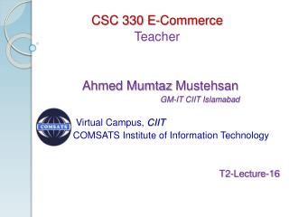 CSC 330 E-Commerce Teacher Ahmed Mumtaz Mustehsan GM-IT CIIT Islamabad