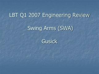 LBT Q1 2007 Engineering Review Swing Arms (SWA) Gusick