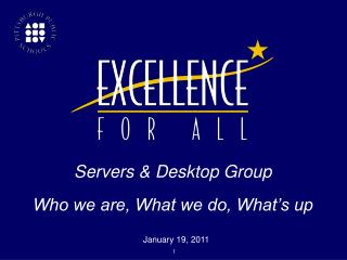 Servers &amp; Desktop Group Who we are, What we do, What’s up