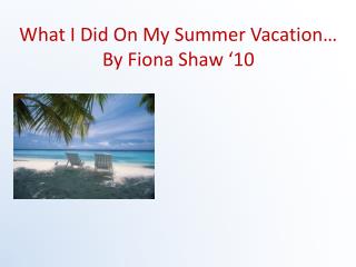 What I Did On My Summer Vacation… By Fiona Shaw ‘10