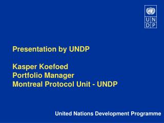 Presentation by UNDP Kasper Koefoed Portfolio Manager Montreal Protocol Unit - UNDP