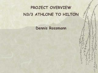 PROJECT OVERVIEW N3/3 ATHLONE TO HILTON Dennis Rossmann