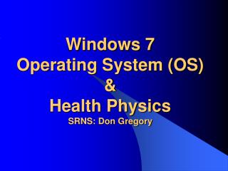 Windows 7 Operating System (OS) &amp; Health Physics SRNS: Don Gregory