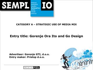 CATEGORY A – STRATEGIC USE OF MEDIA MIX Entry title: Gorenje Ora Ito and Go Design