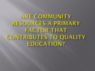 Are community resources a primary factor that contributes to quality education?