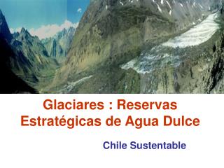 Glaciares : Reservas Estratégicas de Agua Dulce