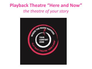 Playback Theatre “ Here and Now ” the theatre of your story