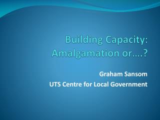 Building Capacity: Amalgamation or….?