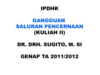 IPDHK GANGGUAN SALURAN PENCERNAAN (KULIAH II) DR. DRH. SUGITO, M. SI GENAP TA 201 1 /201 2