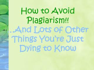 How to Avoid Plagiarism!! …And Lots of Other Things You’re Just Dying to Know
