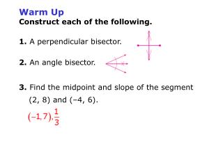 Warm Up Construct each of the following. 1. A perpendicular bisector. 2. An angle bisector.