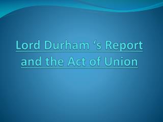 Lord Durham ‘s Report and the Act of Union