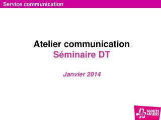 Atelier communication Séminaire DT Janvier 2014