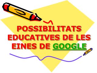 POSSIBILITATS EDUCATIVES DE LES EINES DE GOOGLE