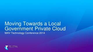 Moving Towards a Local Government Private Cloud MAV Technology Conference 2014