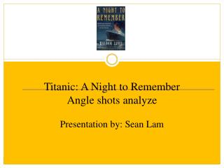 Titanic: A Night to Remember Angle shots analyze Presentation by: Sean Lam