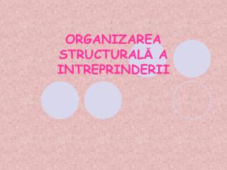 ORGANIZAREA STRUCTURAL Ă A INTREPRINDERII