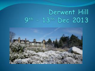 Derwent Hill 9 th – 13 th Dec 2013