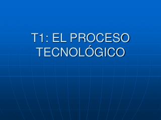 T1: EL PROCESO TECNOLÓGICO