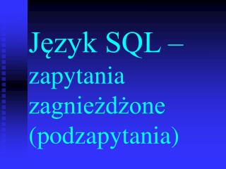 Język SQL – zapytania zagnieżdżone (podzapytania)