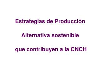 Estrategias de Producción Alternativa sostenible que contribuyen a la CNCH