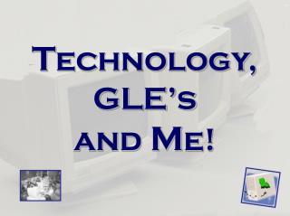 T echnology, GLE’s and M e!