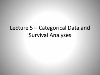 Lecture 5 – Categorical Data and Survival Analyses