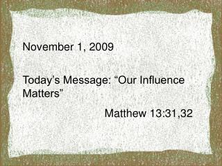 November 1, 2009 Today’s Message: “Our Influence Matters” 			 Matthew 13:31,32