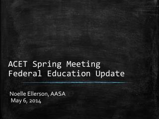 ACET Spring Meeting Federal Education Update