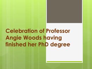 Celebration of Professor Angie Woods having finished her PhD degree