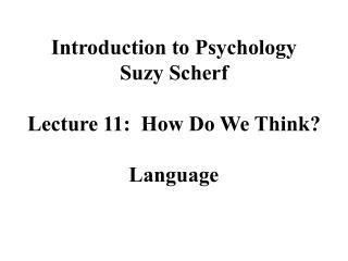 Introduction to Psychology Suzy Scherf Lecture 11: How Do We Think? Language