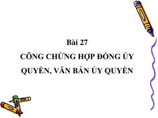 Bài 27 CÔNG CHỨNG HỢP ĐỒNG ỦY QUYỀN, VĂN BẢN ỦY QUYỀN