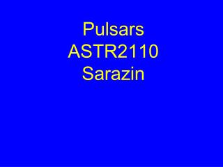 Pulsars ASTR2110 Sarazin