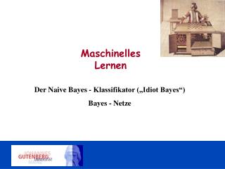 Der Naive Bayes - Klassifikator („Idiot Bayes“) Bayes - Netze