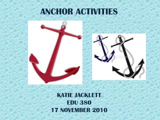 ANCHOR ACTIVITIES KATIE JACKLETT EDU 380 17 NOVEMBER 2010