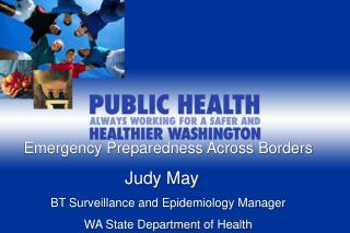 Emergency Preparedness Across Borders 			 Judy May BT Surveillance and Epidemiology Manager