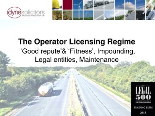 The Operator Licensing Regime ‘Good repute’&amp; ‘Fitness’, Impounding, Legal entities, Maintenance