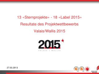 13 «Sternprojekte» - 18 «Label 2015» Resultate des Projektwettbewerbs Valais/Wallis 2015